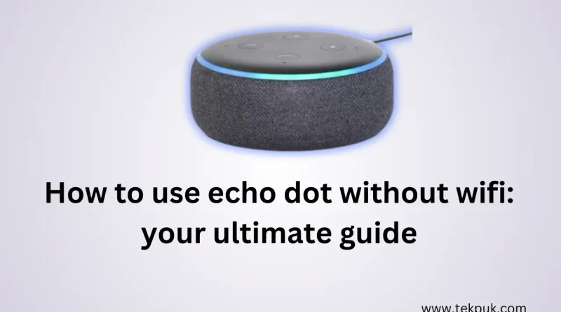 How to use echo dot without wifi: your ultimate guide