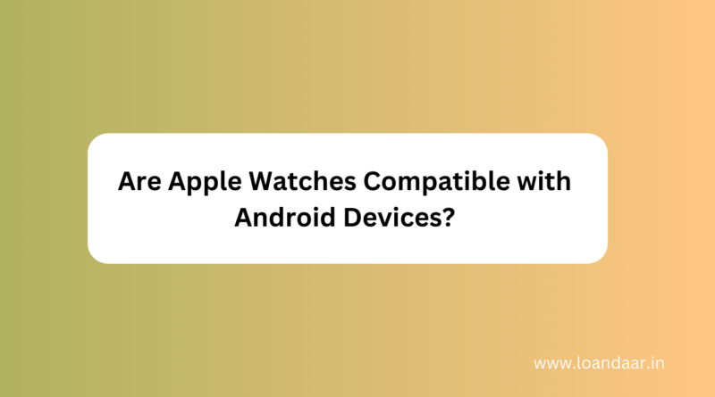 are apple watches compatible with android