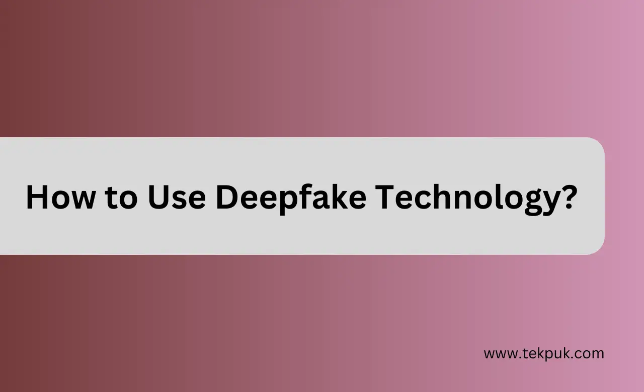 How to Use Deepfake Technology - Tekpuk - News , Reviews, Tips and How To's -Tekpuk